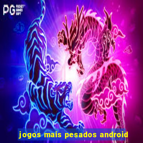 jogos mais pesados android